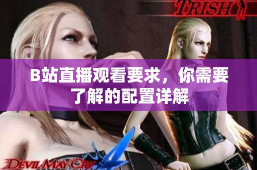 B站直播观看要求，你需要了解的配置详解