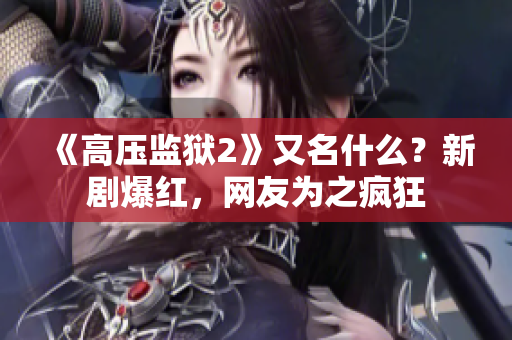 《高压监狱2》又名什么？新剧爆红，网友为之疯狂