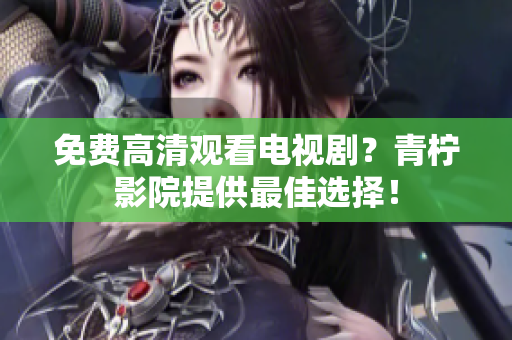 免费高清观看电视剧？青柠影院提供最佳选择！