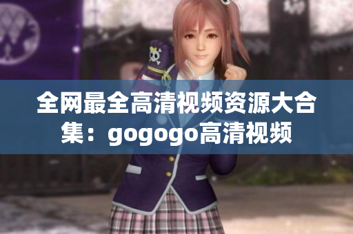 全网最全高清视频资源大合集：gogogo高清视频