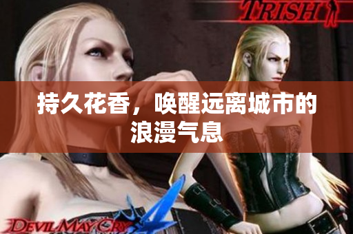 持久花香，唤醒远离城市的浪漫气息