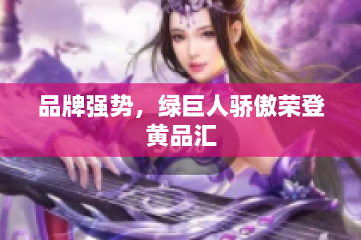 品牌强势，绿巨人骄傲荣登黄品汇