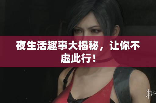 夜生活趣事大揭秘，让你不虚此行！