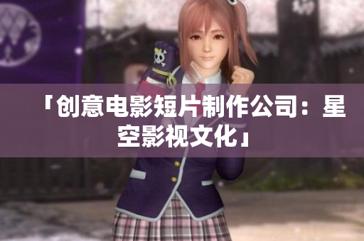 「创意电影短片制作公司：星空影视文化」