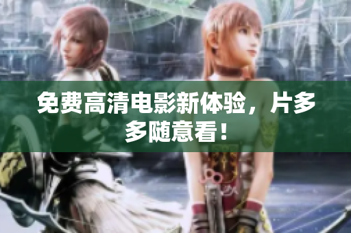 免费高清电影新体验，片多多随意看！