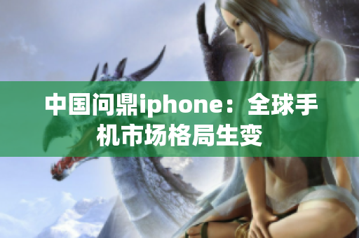 中国问鼎iphone：全球手机市场格局生变