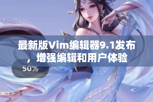 最新版Vim编辑器9.1发布，增强编辑和用户体验
