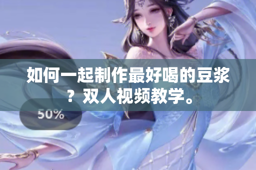 如何一起制作最好喝的豆浆？双人视频教学。
