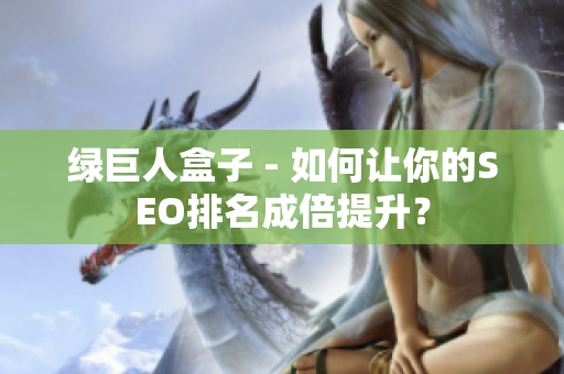 绿巨人盒子 - 如何让你的SEO排名成倍提升？