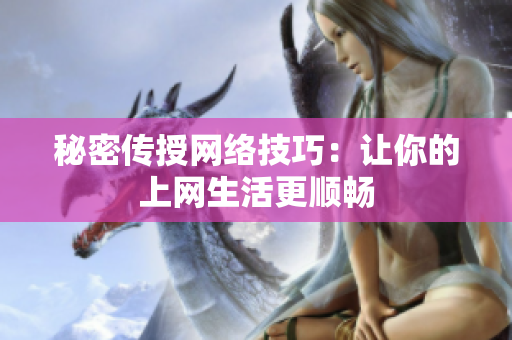 秘密传授网络技巧：让你的上网生活更顺畅