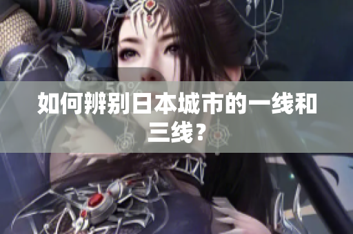 如何辨别日本城市的一线和三线？