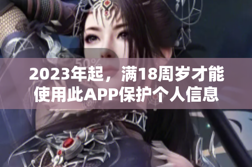 2023年起，满18周岁才能使用此APP保护个人信息