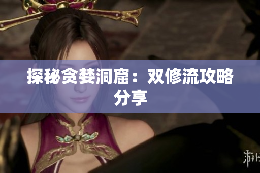 探秘贪婪洞窟：双修流攻略分享