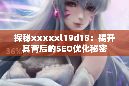 探秘xxxxxl19d18：揭开其背后的SEO优化秘密