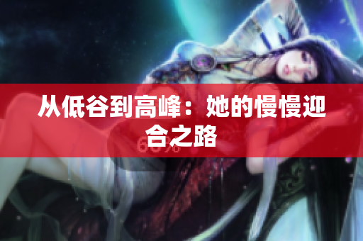 从低谷到高峰：她的慢慢迎合之路