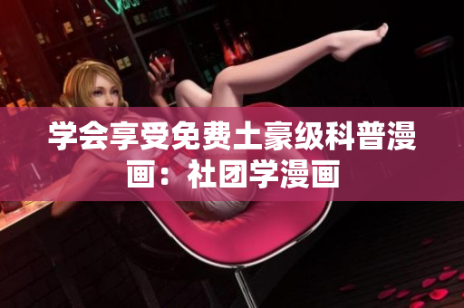 学会享受免费土豪级科普漫画：社团学漫画