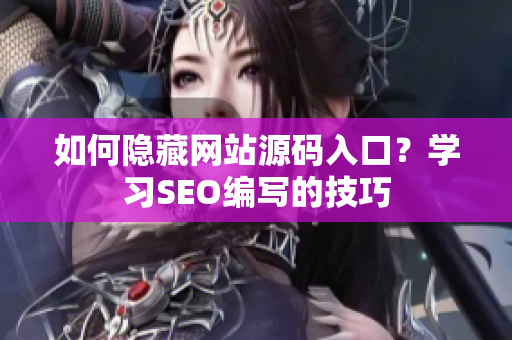 如何隐藏网站源码入口？学习SEO编写的技巧