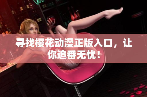 寻找樱花动漫正版入口，让你追番无忧！