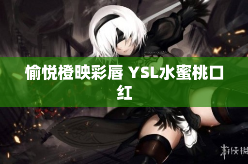 愉悦橙映彩唇 YSL水蜜桃口红