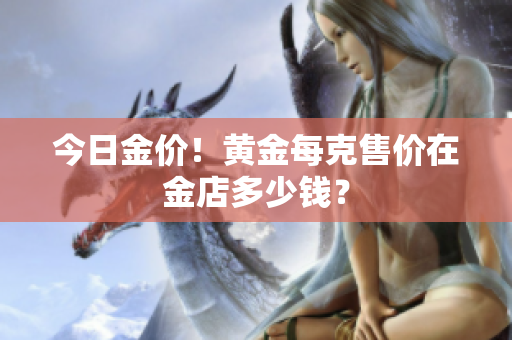 今日金价！黄金每克售价在金店多少钱？