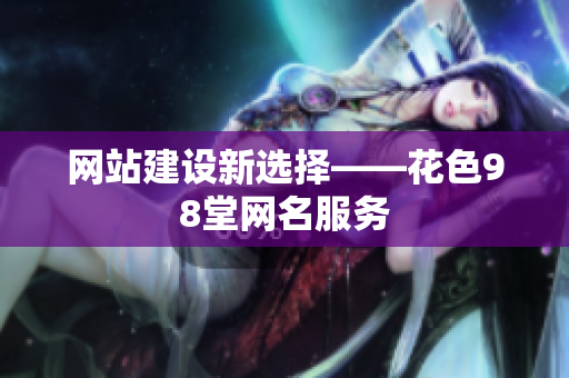 网站建设新选择——花色98堂网名服务