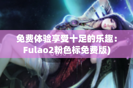 免费体验享受十足的乐趣：Fulao2粉色标免费版)