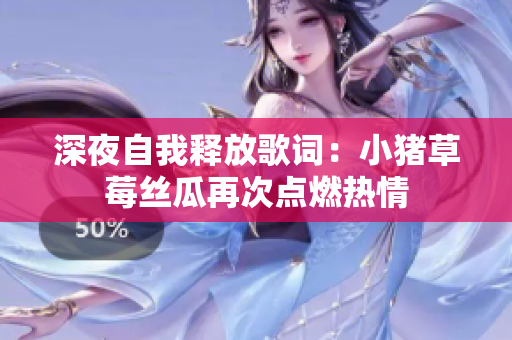 深夜自我释放歌词：小猪草莓丝瓜再次点燃热情