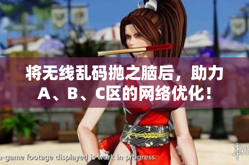 将无线乱码抛之脑后，助力A、B、C区的网络优化！