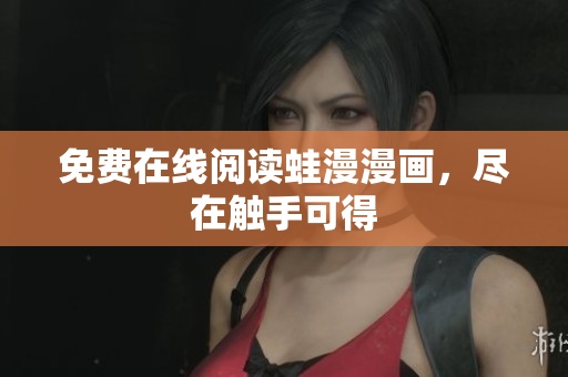 免费在线阅读蛙漫漫画，尽在触手可得