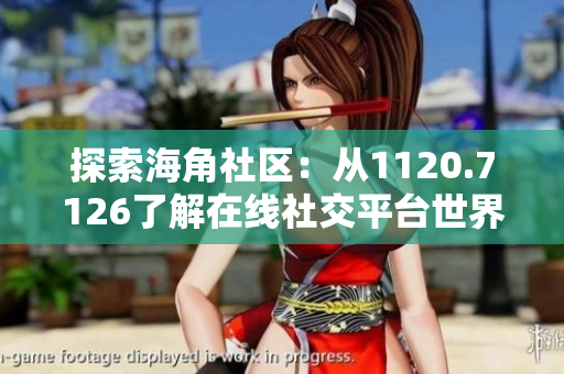 探索海角社区：从1120.7126了解在线社交平台世界