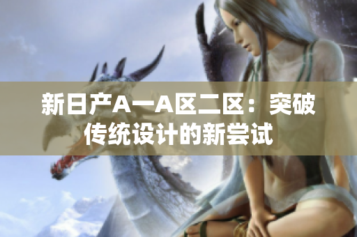 新日产A一A区二区：突破传统设计的新尝试