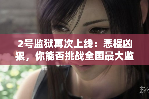 2号监狱再次上线：恶棍凶狠，你能否挑战全国最大监狱？