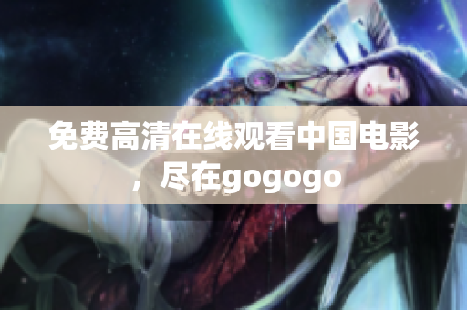 免费高清在线观看中国电影，尽在gogogo