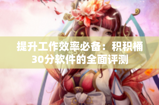 提升工作效率必备：积积桶30分软件的全面评测