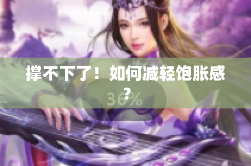 撑不下了！如何减轻饱胀感？