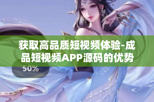 获取高品质短视频体验-成品短视频APP源码的优势
