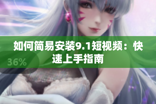 如何简易安装9.1短视频：快速上手指南