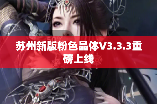 苏州新版粉色晶体V3.3.3重磅上线