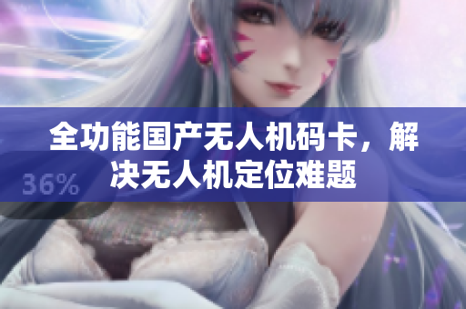 全功能国产无人机码卡，解决无人机定位难题