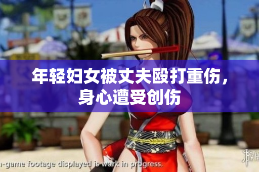 年轻妇女被丈夫殴打重伤，身心遭受创伤