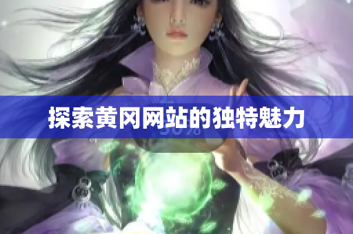 探索黄冈网站的独特魅力