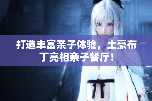 打造丰富亲子体验，土豪布丁亮相亲子餐厅！