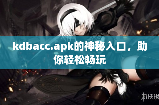 kdbacc.apk的神秘入口，助你轻松畅玩