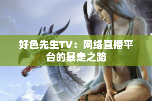 好色先生TV：网络直播平台的暴走之路