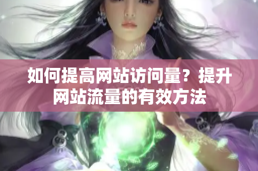 如何提高网站访问量？提升网站流量的有效方法