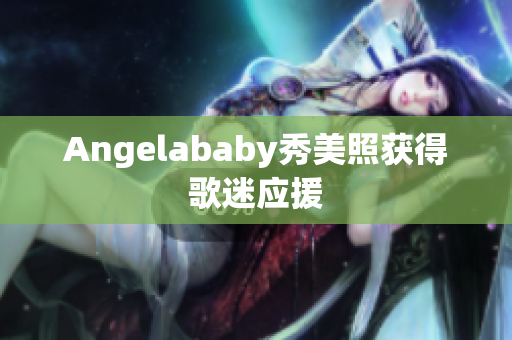 Angelababy秀美照获得歌迷应援