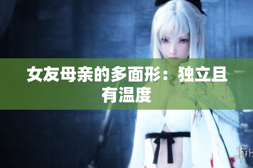 女友母亲的多面形：独立且有温度