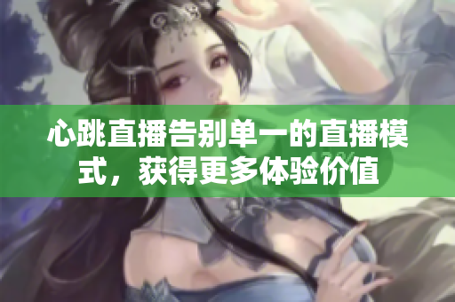 心跳直播告别单一的直播模式，获得更多体验价值