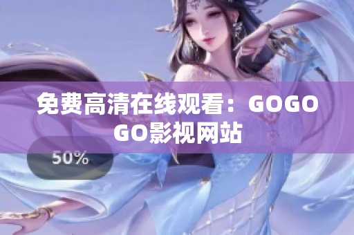 免费高清在线观看：GOGOGO影视网站