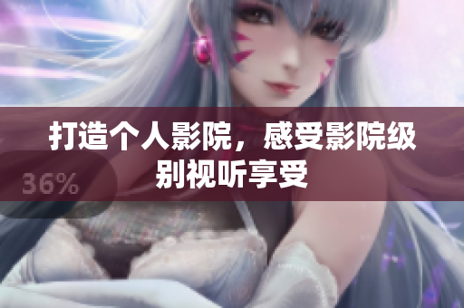 打造个人影院，感受影院级别视听享受